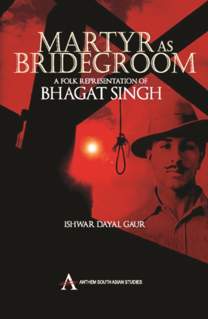 Martyr as Bridegroom : A Folk Representation of Bhagat Singh, Hardback Book