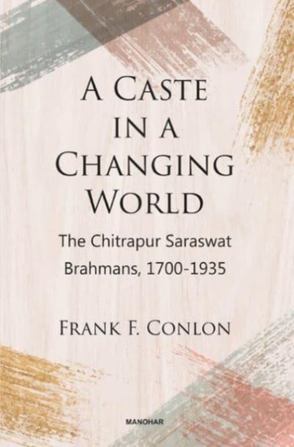 A Caste in a Changing World : The Chitrapur Saraswat Brahmans, 1700-1935, Hardback Book