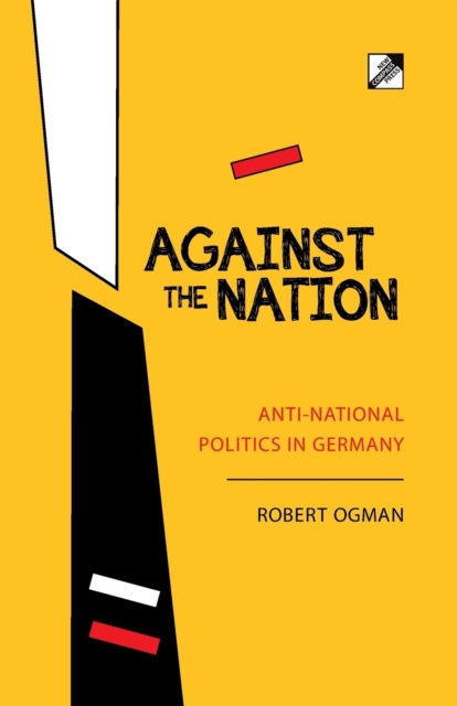 Against The Nation : Anti-national Politics in Germany, Paperback / softback Book