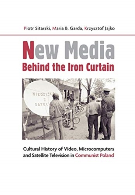 New Media Behind the Iron Curtain - Cultural History of Video, Microcomputers and Satellite Television in Communist Poland, Paperback / softback Book
