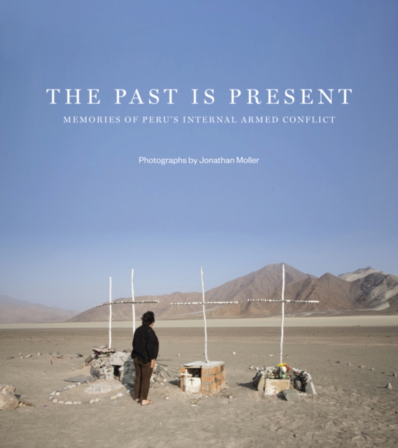 The Past is Present : Memories of Peru's Internal Armed Conflict, Hardback Book