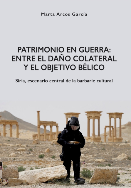 Patrimonio en Guerra: Entre el dano colateral y el objetivo belico : Siria, escenario central de la barbarie cultural, Paperback / softback Book