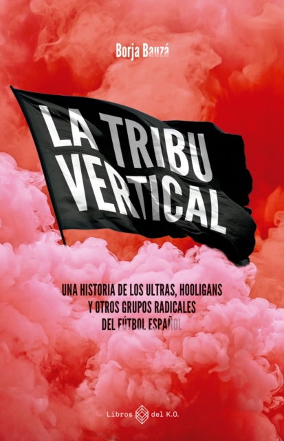 La tribu vertical : Una historia de los ultras, hooligans y otros grupos radicales del futbol espanol, EPUB eBook