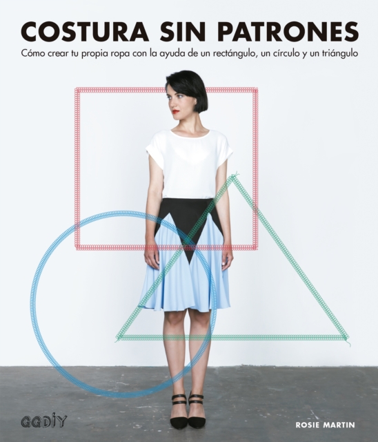 Costura sin patrones : Como crear tu propia ropa con la ayuda de un rectangulo, un circulo y un triangulo, PDF eBook