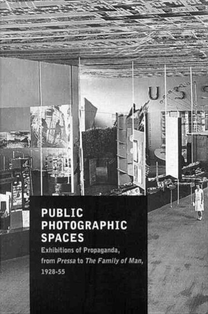Public Photographic Spaces : Propaganda Exhibitions from Pressa to The Family of Man, 1928-55, Paperback / softback Book