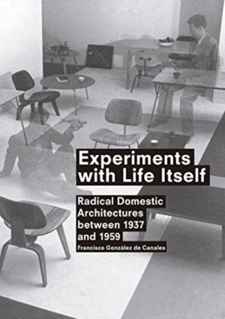 Experiments with Life Itself : Radical Domestic Architectures Between 1937 and 1959, Paperback / softback Book