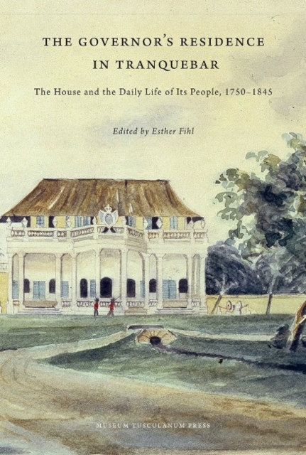 The Governor's Residence in Tranquebar : The House and the Daily Life of Its People, 1750-1845, Hardback Book