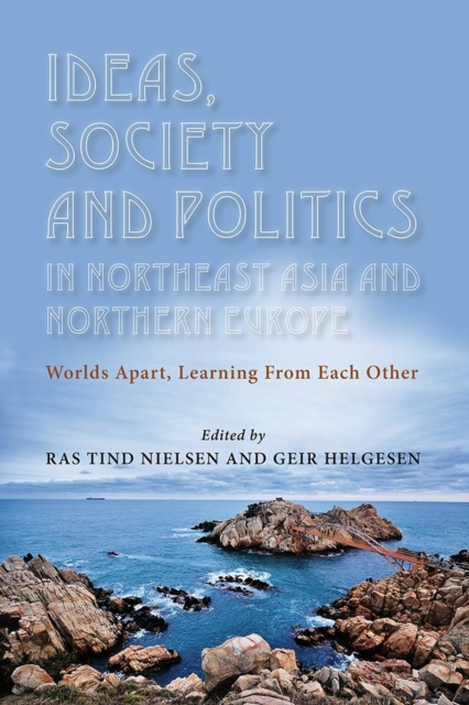 Ideas, Society and Politics in Northeast Asia and Northern Europe : Worlds Apart, Learning from Each Other, Paperback / softback Book