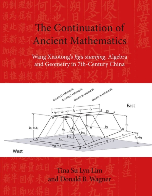 The Continuation of Ancient Mathematics : Wang Xiaotong’s "Jigu suanjing", Algebra and Geometry in 7th-Century China, Paperback / softback Book