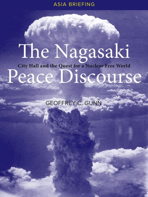 The Nagasaki Peace Discourse : City Hall and the Quest for a Nuclear Free World, Paperback / softback Book