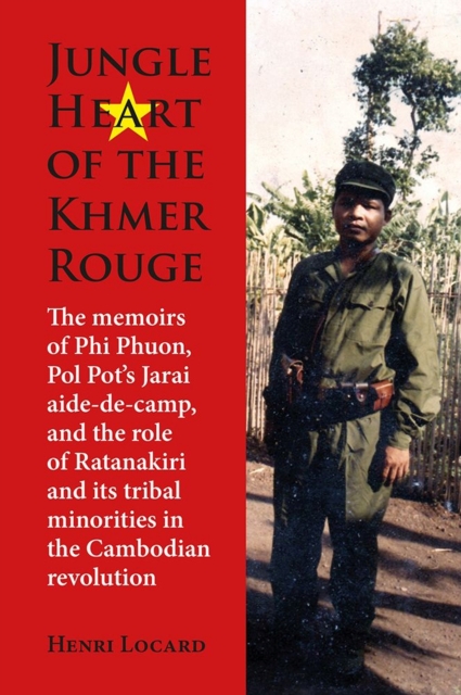 Jungle Heart of the Khmer Rouge : The memoirs of Phi Phuon, Pol Pot’s Jarai aide-de-camp, and the role of tribal minorities in the Khmer Rouge revolution, Hardback Book
