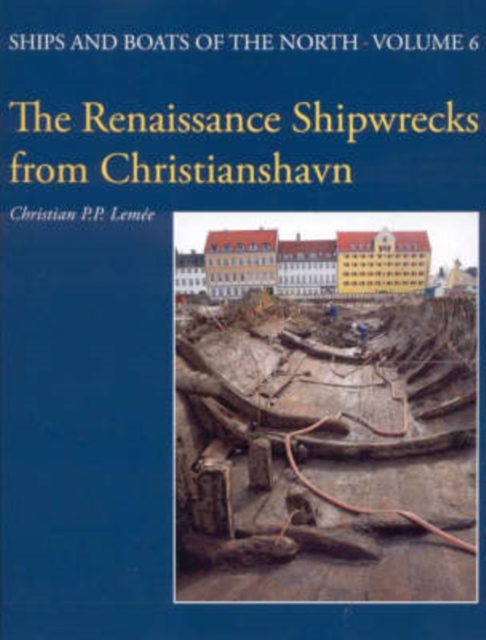 The Renaissance Shipwrecks from Christianshavn : An Archaeological and Architectural Study of Large Carvel Vessels in Danish Water, 1580-1640, Hardback Book