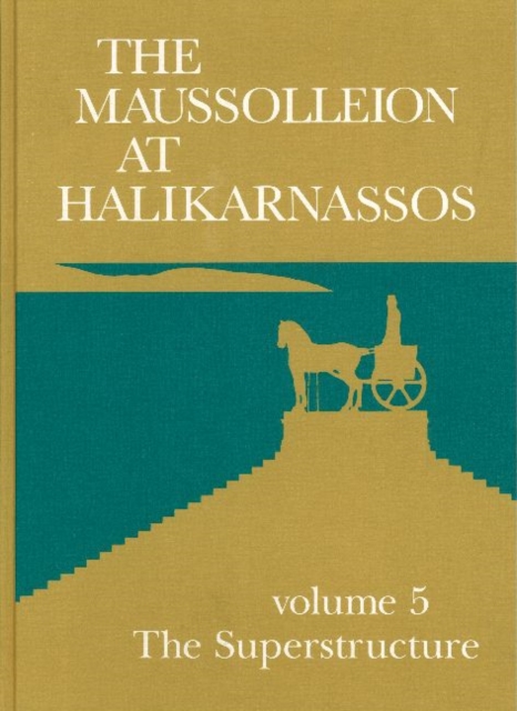 Maussolleion at Halikarnassos : Volume 5 - Reports of the Danish Archaeological Expedition to Bodrum -- The Superstructure -- A Comparative Analysis of the Architectural, Sculptural & Literary Evidenc, Hardback Book