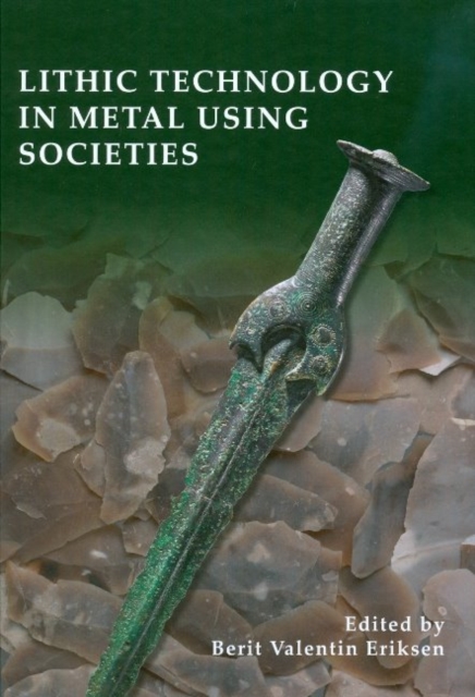 Lithic Technology in Metal Using Societies : Proceedings of a UISPP Workshop, September 2006, Hardback Book