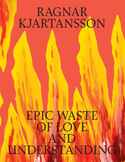 Ragnar Kjartansson: Epic Waste of Love and Understanding, Hardback Book