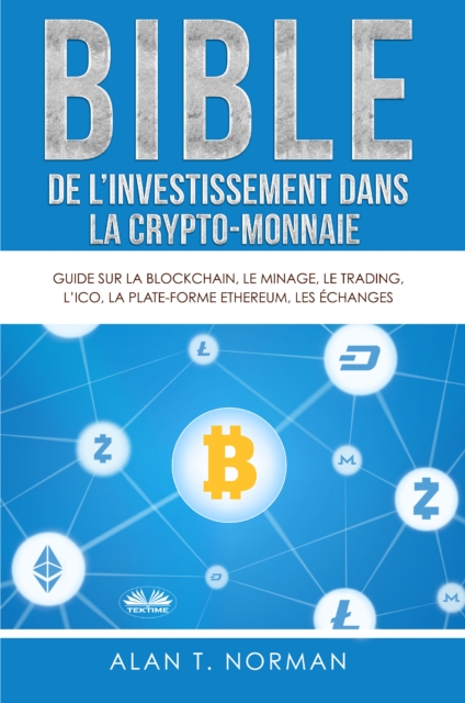 Bible De L'Investissement Dans La Crypto-Monnaie : Guide Sur La Blockchain, Le Minage, Le Trading, L'ICO, La Plate-Forme Ethereum, Les Echanges..., EPUB eBook