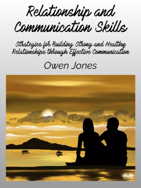 Relationship And Communication Skills : Strategies For Building Strong And Healthy Relationships Through Effective Communication, EPUB eBook