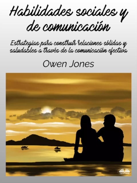 Habilidades Sociales Y De Comunicacion : Estrategias Para Construir Relaciones Solidas Y Saludables A Traves De La Comunicacion Efectiva, EPUB eBook