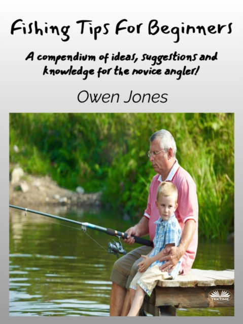 Fishing Tips For Beginners : A Compendium Of Ideas, Suggestions And Knowledge For The Novice Angler!, EPUB eBook
