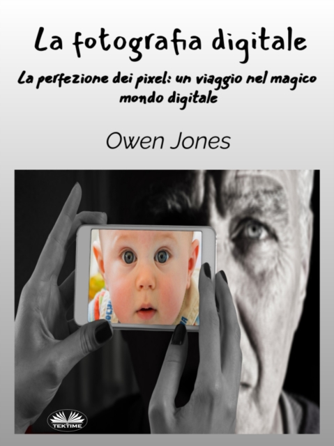 La Fotografia Digitale : La Perfezione Dei Pixel: Un Viaggio Attraverso L'Obiettivo Del Mago Digitale, EPUB eBook