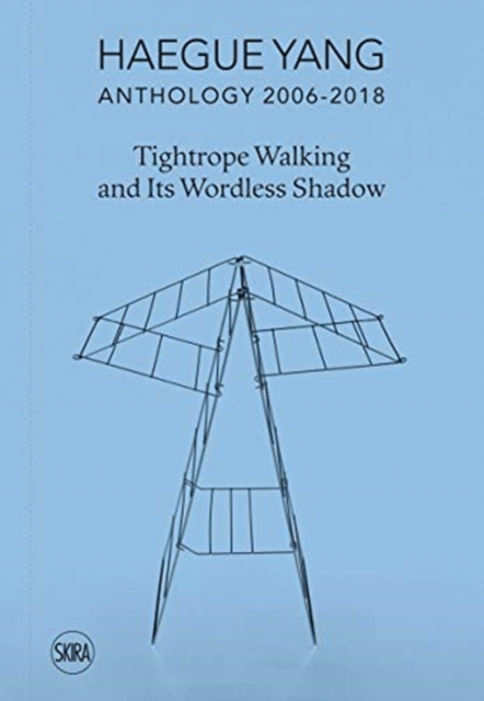Haegue Yang: Anthology 2006-2018 : Tightrope Walking and Its Wordless Shadow, Hardback Book