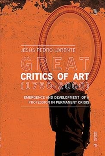 Great Art Critics (1750-2000) : Emergence and Development of a Profession in Permanent Crisis, Paperback / softback Book
