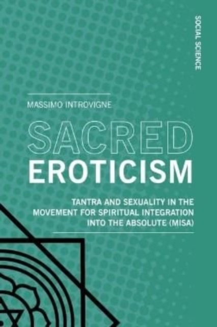 Sacred Eroticism : Tantra and Sexuality in the Movement for Spiritual Integration into the Absolute (MISA), Paperback / softback Book