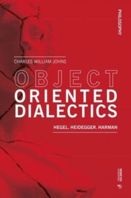 Object Oriented Dialectics : Hegel, Heidegger, Harman, Paperback / softback Book