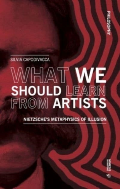 What we should learn from artists : Nietzsche's metaphysics of illusion, Paperback / softback Book