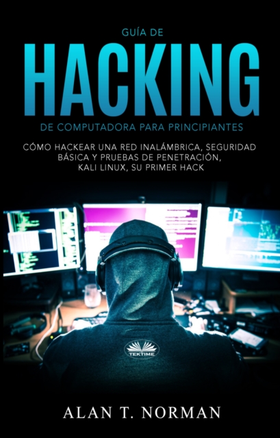 Guia De Hacking De Computadora Para Principiantes : Como Hackear Una Red Inalambrica Seguridad Basica Y Pruebas De Penetracion Kali Linux Su Primer Hack, EPUB eBook