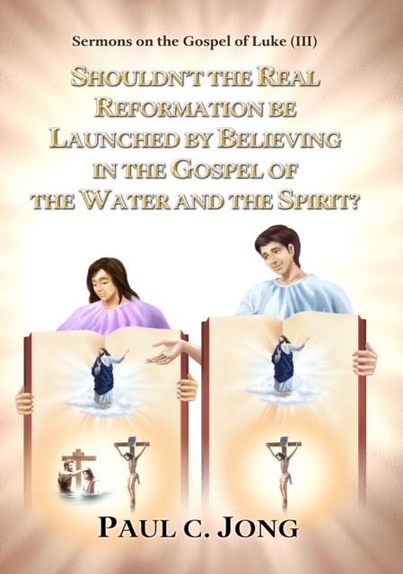 Sermons on the Gospel of Luke(III) - Shouldn't the Real Reformation be Launched by Believing in the Gospel of the Water and the Spirit?, EPUB eBook