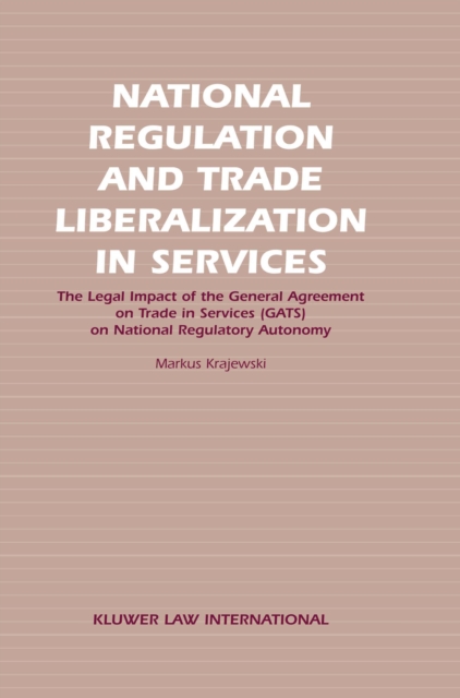 National Regulation and Trade Liberalization in Services : The Legal Impact of the General Agreement on Trade in Services (GATS) on National Regulatory Autonomy, PDF eBook