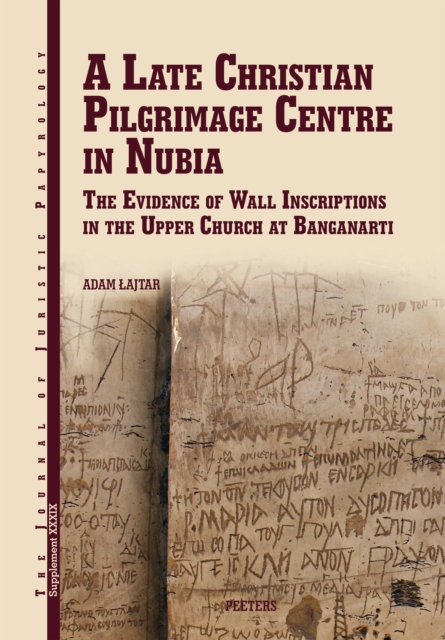 A Late Christian Pilgrimage Centre in Nubia : The Evidence of Wall Inscriptions in the Upper Church at Banganarti, PDF eBook