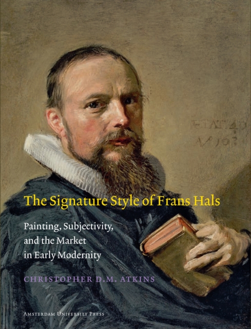 The Signature Style of Frans Hals : Painting, Subjectivity, and the Market in Early Modernity, PDF eBook