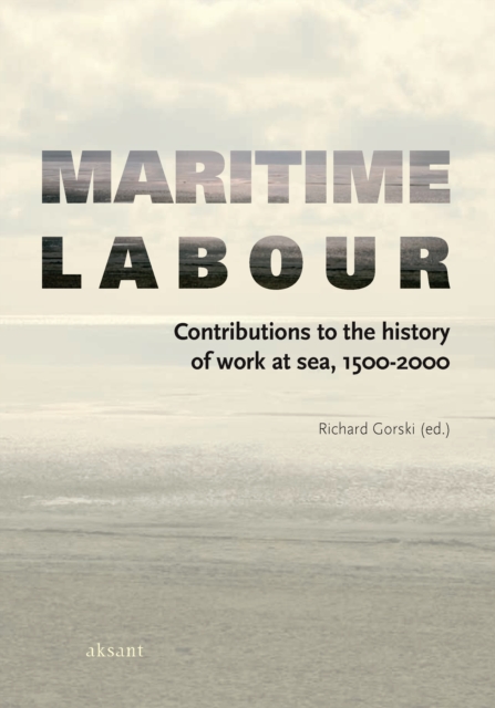 Maritime Labour : Contributions to the History of Work at Sea, 1500-2000, PDF eBook
