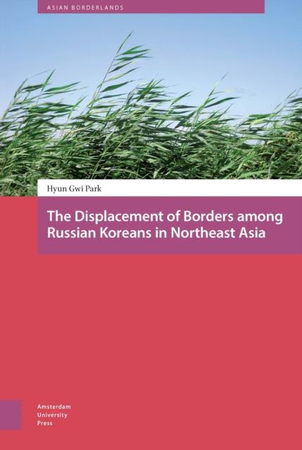 The Displacement of Borders among Russian Koreans in Northeast Asia, PDF eBook