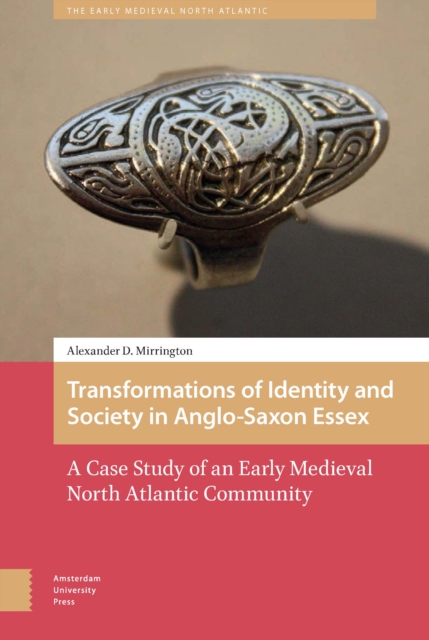Transformations of Identity and Society in Anglo-Saxon Essex : A Case Study of an Early Medieval North Atlantic Community, PDF eBook