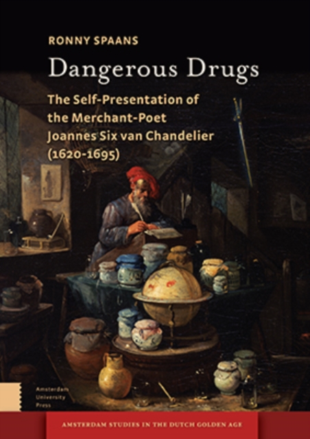 Dangerous Drugs : The Self-Presentation of the Merchant-Poet Joannes Six van Chandelier (1620-1695), PDF eBook