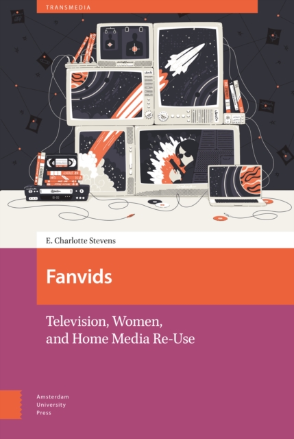 Fanvids : Television, Women, and Home Media Re-Use, PDF eBook