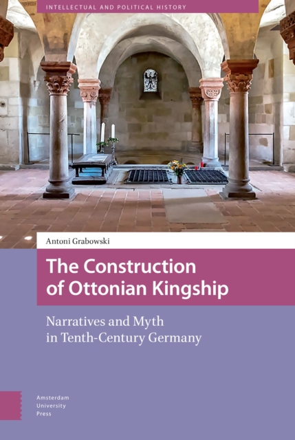 The Construction of Ottonian Kingship : Narratives and Myth in Tenth-Century Germany, PDF eBook