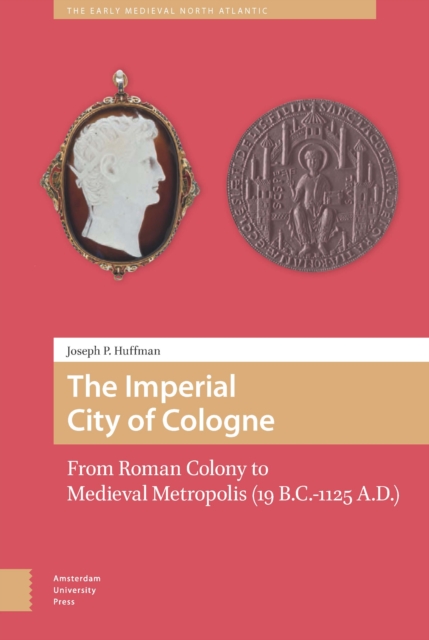 The Imperial City of Cologne : From Roman Colony to Medieval Metropolis (19 B.C.-1125 A.D.), PDF eBook