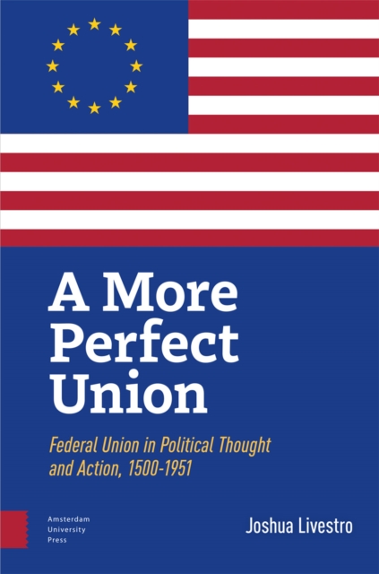 A More Perfect Union : Federal Union in Political Theory and Practice, 1500-1951, Hardback Book