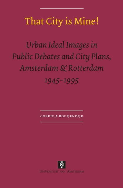 That City is Mine! : Urban Ideal Images in Public Debates and City Plans, Amsterdam & Rotterdam 1945 - 1995, Paperback / softback Book