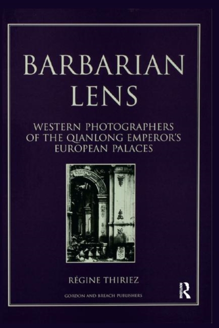 Barbarian Lens : Western Photographers of the Qianlong Emperor's European Palaces, Hardback Book