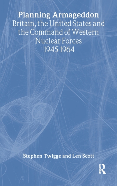 Planning Armageddon : Britain, the United States and the Command of Western Nuclear Forces, 1945-1964, Hardback Book