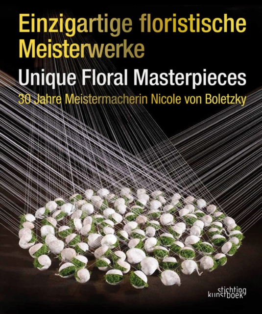 Einzigartige Floristische Meisterwerke Unique Floral Masterpieces : 30 Jahre Meistermacherin Nicole von Boletzky, Hardback Book