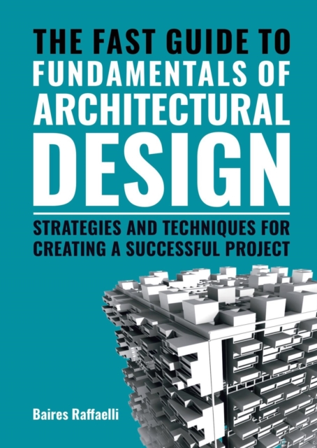 The Fast Guide to The Fundamentals of Architectural Design : Strategies and Techniques for creating a successful project, Paperback / softback Book