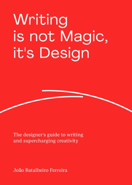 Writing is not Magic, it's Design : The designer’s guide to writing and supercharging creativity, Paperback / softback Book
