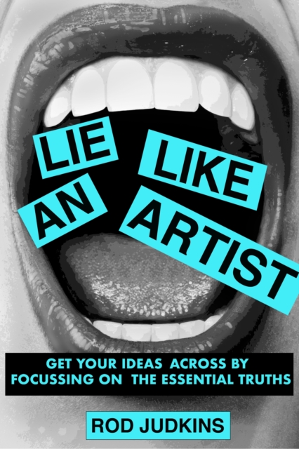 Lie Like an Artist : Communicate successfully by focusing on essential truths, Paperback / softback Book