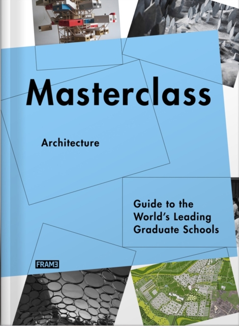 Masterclass: Architecture : Guide to the World’s Leading Graduate Schools, Paperback / softback Book